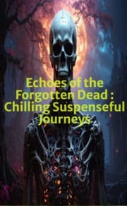 Echoes of the Forgotten Dead. Chilling Suspenseful Journeys
