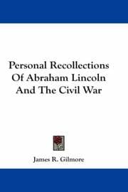 Personal recollections of Abraham Lincoln and the civil war