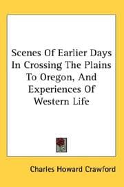 Scenes Of Earlier Days In Crossing The Plains To Oregon, And Experiences Of Western Life