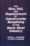 The rise, fall, and replacement of industrywide bargaining in the basic steel industry