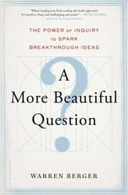 A More Beautiful Question The Power Of Inquiry To Spark Breakthrough Ideas