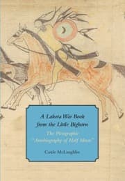 Lakota War Book From The Little Bighorn The Pictographic Autobiography Of Half Moon