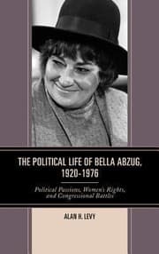 The Political Life Of Bella Abzug 19201976 Political Passions Womens Rights And Congressional Battles