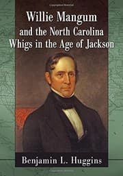 Willie Mangum and the North Carolina Whigs in the Age of Jackson