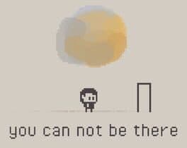 You can not be there