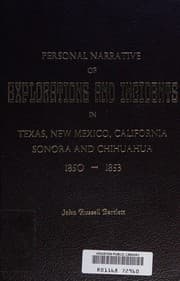 Personal narrative of explorations and incidents in Texas, New Mexico, California, Sonora, and Chihuahua, connected with the United States and Mexican Boundary Commission during the years 1850, '51, '52, and '53