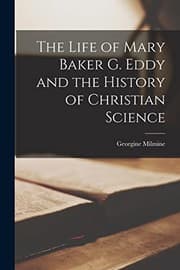 The life of Mary Baker G. Eddy and the history of Christian Science