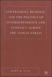 Government, business, and the polictics of interdependence and conflict across the Taiwan strait