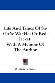 The life and times of Sa-go-ye-wat-ha, or Red-Jacket