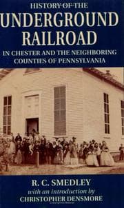 History of the Underground Railroad in Chester and the neighboring counties of Pennsylvania