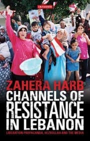 Channels Of Resistance In Lebanon Liberation Propaganda Hezbollah And The Media