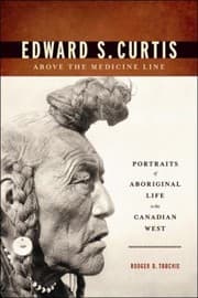 Edward S Curtis Above The Medicine Line Portraits Of Aboriginal Life In The Canadian West