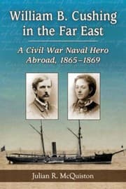 William B Cushing In The Far East A Civil War Naval Hero Abroad 18651869