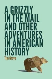 A Grizzly In The Mail And Other Adventures In American History
