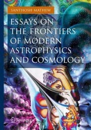 Essays On The Frontiers Of Modern Astrophysics And Cosmology
