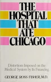 THE HOSPITAL THAT ATE CHICAGO : DISTORTIONS IMPOSED ON THE MEDICAL SYSTEM BY ITS FINANCING